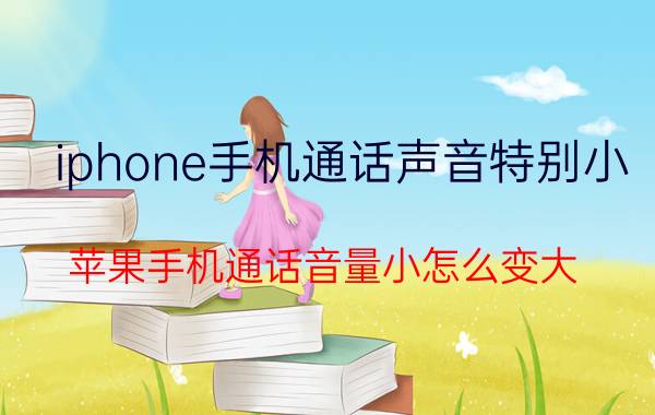 iphone手机通话声音特别小 苹果手机通话音量小怎么变大？